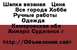 Шапка вязаная › Цена ­ 800 - Все города Хобби. Ручные работы » Одежда   . Кемеровская обл.,Анжеро-Судженск г.